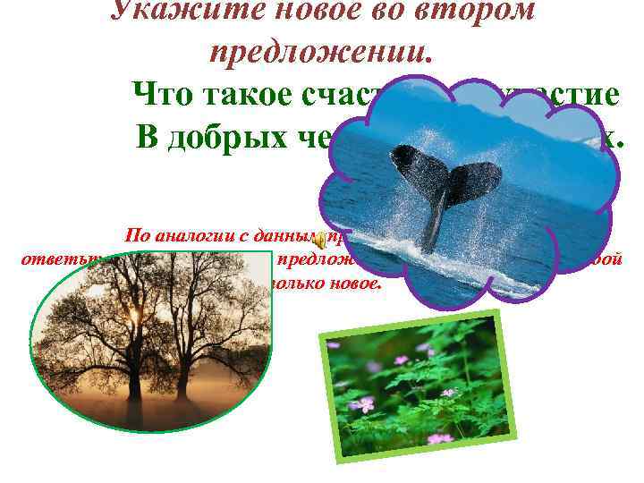 Укажите новое во втором предложении. Что такое счастье? Соучастие В добрых человеческих делах. Н.