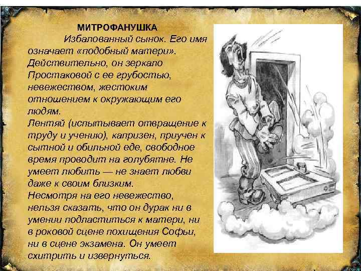 МИТРОФАНУШКА Избалованный сынок. Его имя означает «подобный матери» . Действительно, он зеркало Простаковой с