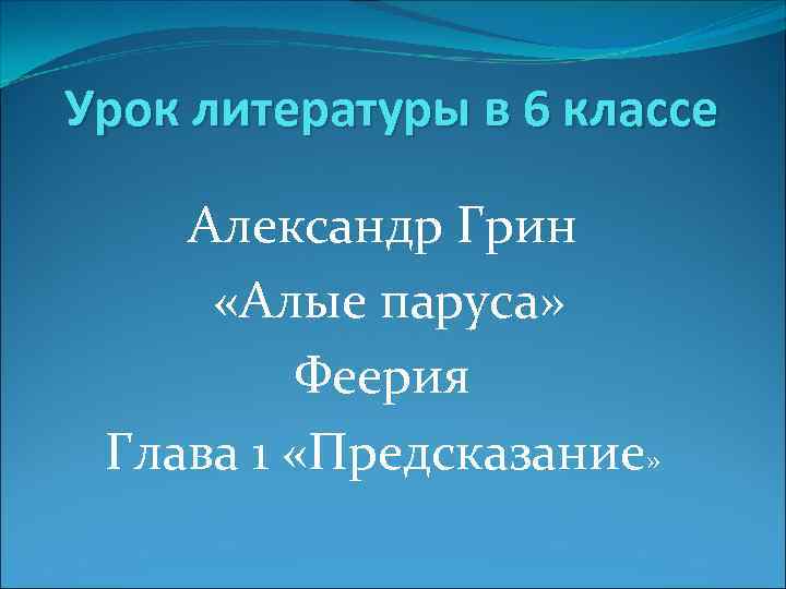 Урок литературы в 6 классе Александр Грин «Алые паруса» Феерия Глава 1 «Предсказание» 