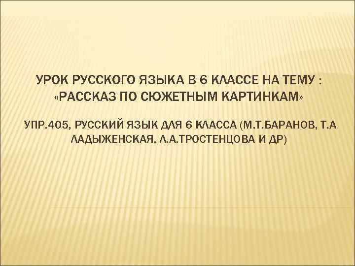 УРОК РУССКОГО ЯЗЫКА В 6 КЛАССЕ НА ТЕМУ : «РАССКАЗ ПО СЮЖЕТНЫМ КАРТИНКАМ» УПР.