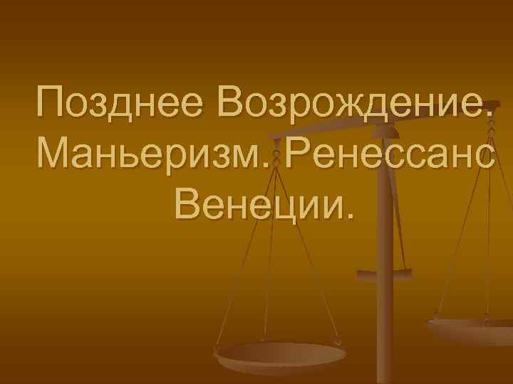 Позднее Возрождение. Маньеризм. Ренессанс Венеции. 