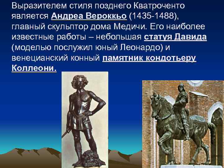 Выразителем стиля позднего Кватроченто является Андреа Вероккьо (1435 -1488), главный скульптор дома Медичи. Его