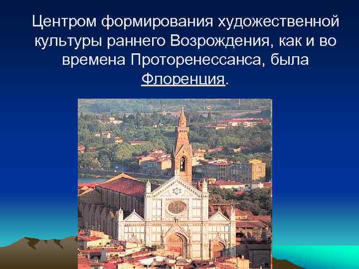 Центром формирования художественной культуры раннего Возрождения, как и во времена Проторенессанса, была Флоренция. 