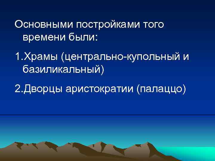 Основными постройками того времени были: 1. Храмы (центрально-купольный и базиликальный) 2. Дворцы аристократии (палаццо)