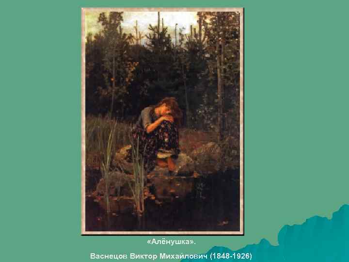  «Алёнушка» . Васнецов Виктор Михайлович (1848 -1926) 