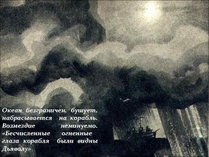 Океан безграничен, бушует, набрасывается на корабль. Возмездие неминуемо. «Бесчисленные огненные глаза корабля были видны