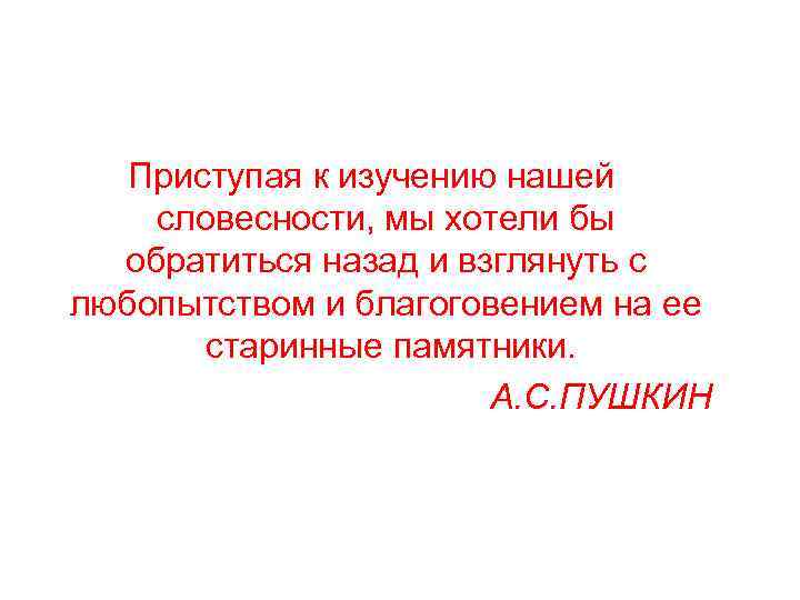 Приступая к изучению нашей словесности, мы хотели бы обратиться назад и взглянуть с любопытством