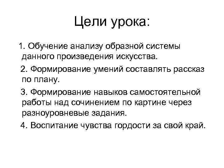 Цели урока: 1. Обучение анализу образной системы данного произведения искусства. 2. Формирование умений составлять