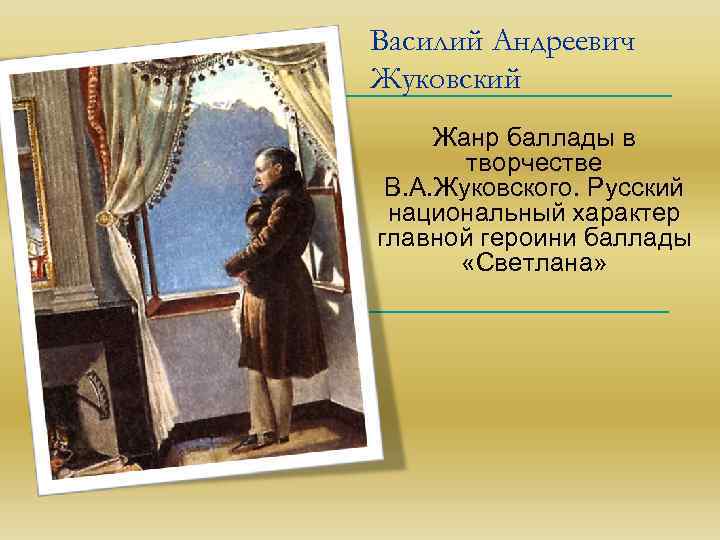 Василий Андреевич Жуковский Жанр баллады в творчестве В. А. Жуковского. Русский национальный характер главной