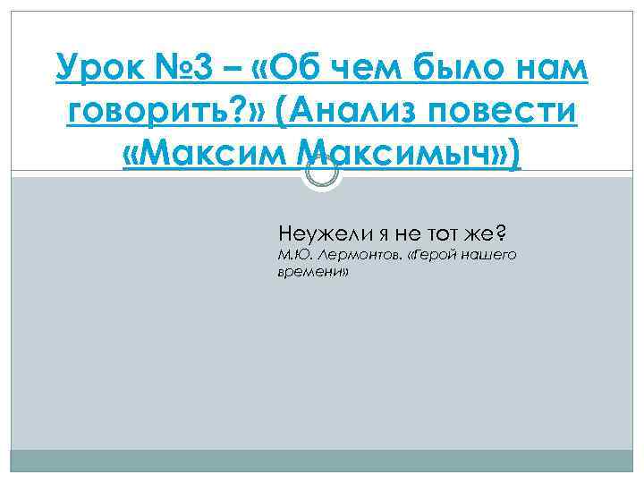 Урок № 3 – «Об чем было нам говорить? » (Анализ повести «Максимыч» )