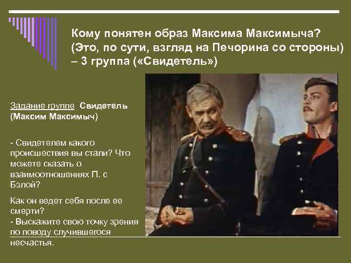 Кому понятен образ Максима Максимыча? (Это, по сути, взгляд на Печорина со стороны) –