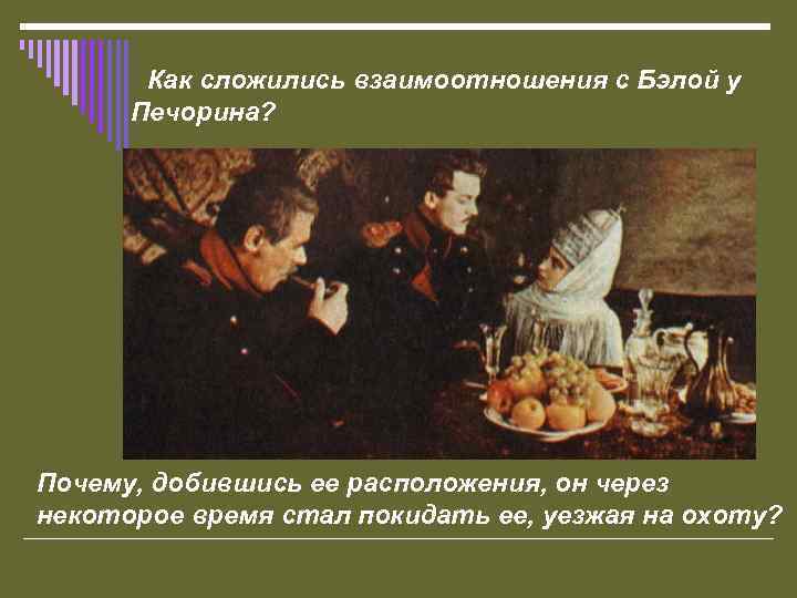  Как сложились взаимоотношения с Бэлой у Печорина? Почему, добившись ее расположения, он через