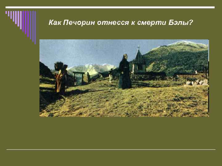 Как Печорин отнесся к смерти Бэлы? 