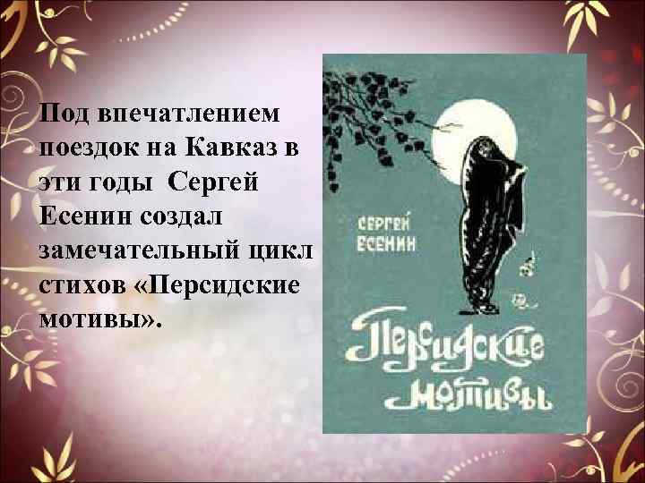 Под впечатлением поездок на Кавказ в эти годы Сергей Есенин создал замечательный цикл стихов