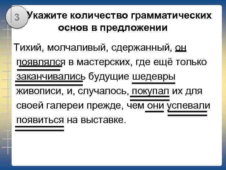 В 1 Укажите количество грамматических 3 основ в предложении Тихий, молчаливый, сдержанный, он появлялся