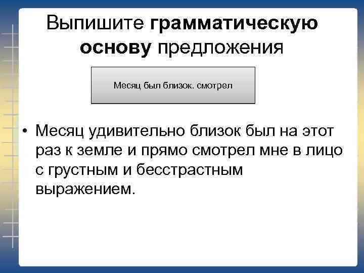 Выпишите грамматическую основу предложения Месяц был близок. смотрел • Месяц удивительно близок был на