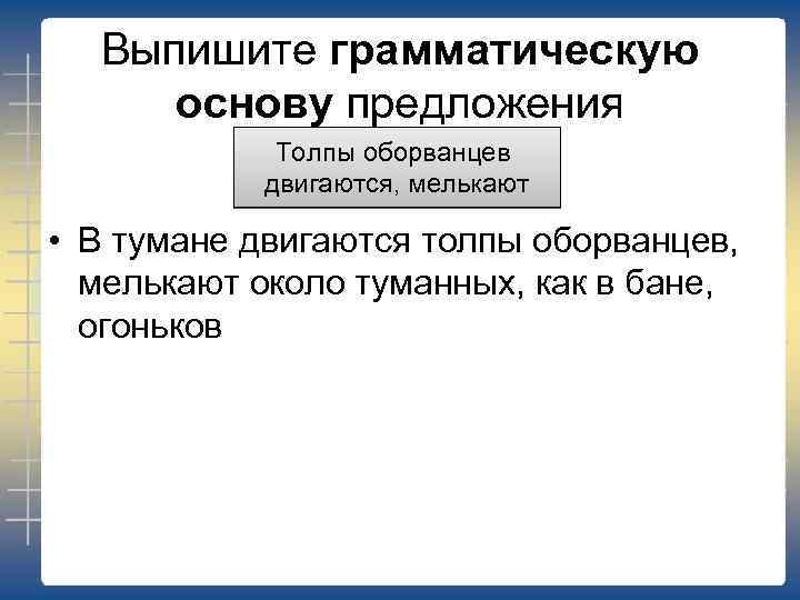 Выпишите грамматическую основу предложения Толпы оборванцев двигаются, мелькают • В тумане двигаются толпы оборванцев,