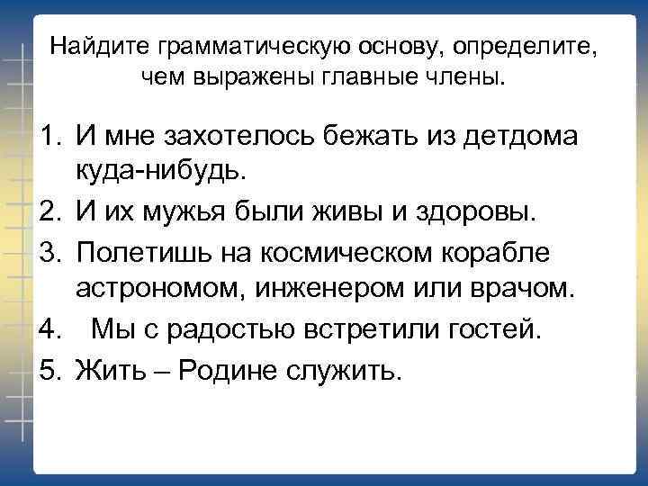 Найдите грамматическую основу, определите, чем выражены главные члены. 1. И мне захотелось бежать из