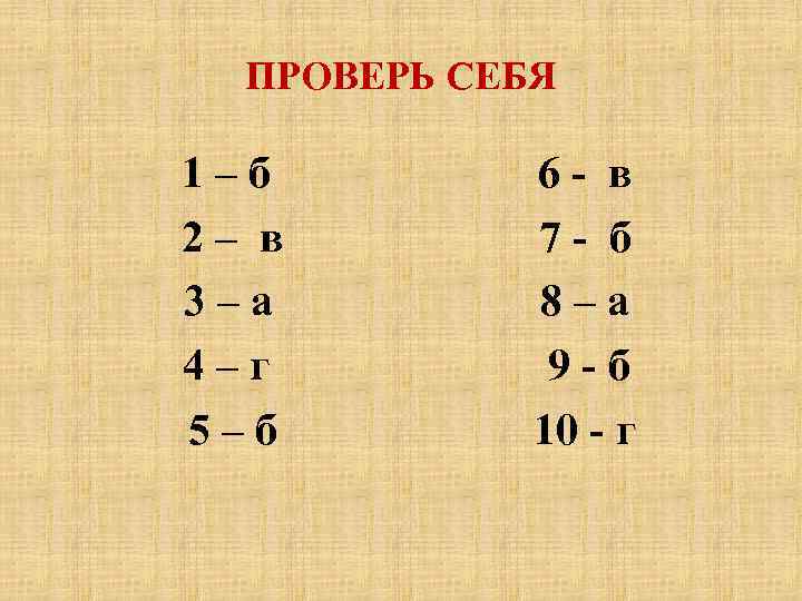 ПРОВЕРЬ СЕБЯ 1–б 2– в 3–а 4–г 5–б 6 - в 7 - б
