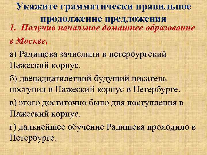 Укажите грамматически правильное продолжение предложения 1. Получив начальное домашнее образование в Москве, а) Радищева