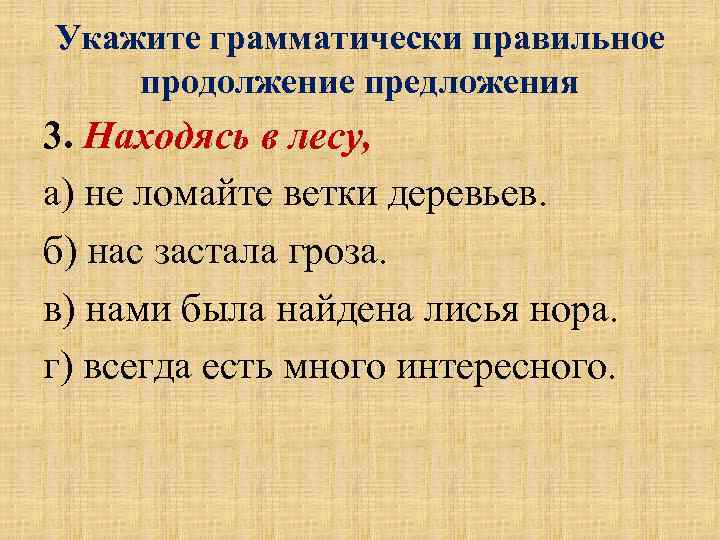 Укажите грамматически правильное продолжение предложения 3. Находясь в лесу, а) не ломайте ветки деревьев.