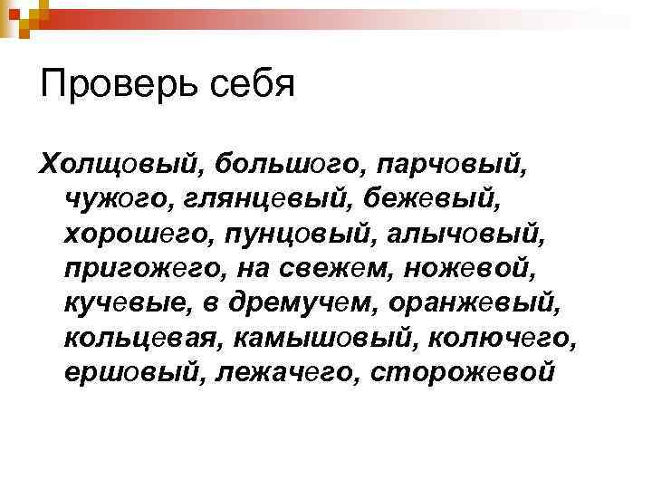 Проверь себя Холщовый, большого, парчовый, чужого, глянцевый, бежевый, хорошего, пунцовый, алычовый, пригожего, на свежем,