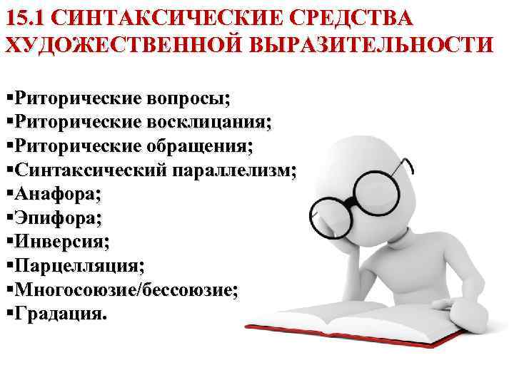 15. 1 СИНТАКСИЧЕСКИЕ СРЕДСТВА ХУДОЖЕСТВЕННОЙ ВЫРАЗИТЕЛЬНОСТИ §Риторические вопросы; §Риторические восклицания; §Риторические обращения; §Синтаксический параллелизм;