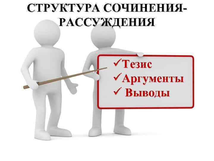 СТРУКТУРА СОЧИНЕНИЯРАССУЖДЕНИЯ üТезис üАргументы ü Выводы 