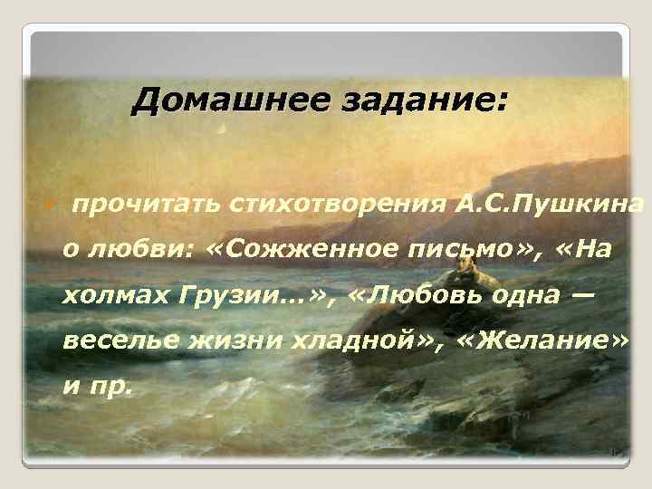 Домашнее задание: ü прочитать стихотворения А. С. Пушкина о любви: «Сожженное письмо» , «На