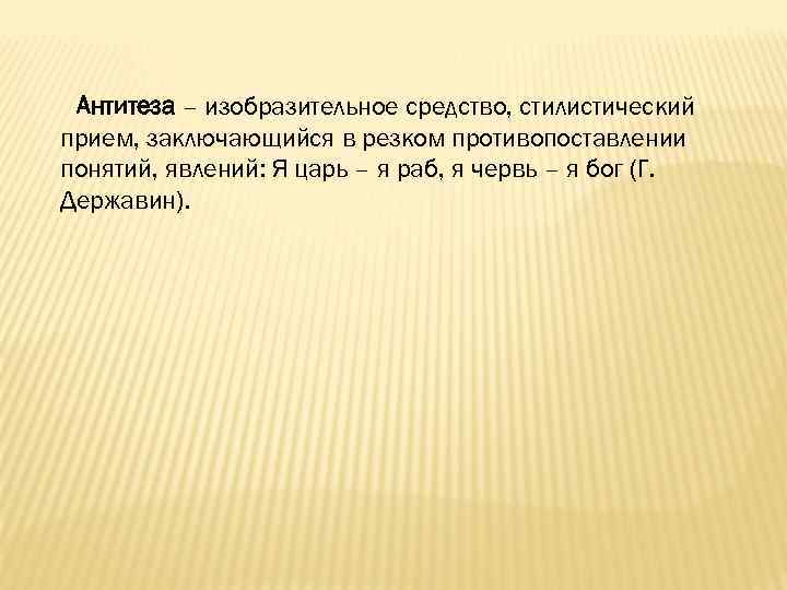 Антитеза – изобразительное средство, стилистический прием, заключающийся в резком противопоставлении понятий, явлений: Я царь