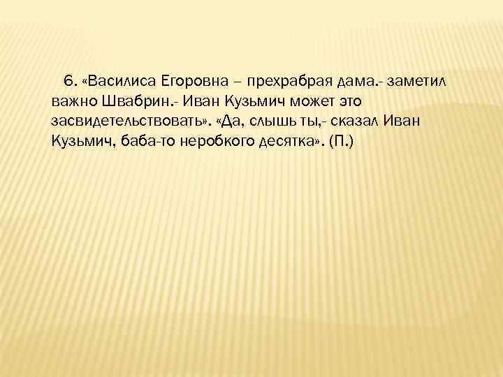 6. «Василиса Егоровна – прехрабрая дама. - заметил важно Швабрин. - Иван Кузьмич может