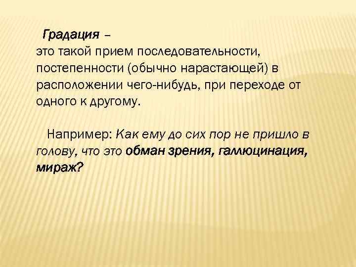 Градация – это такой прием последовательности, постепенности (обычно нарастающей) в расположении чего-нибудь, при переходе