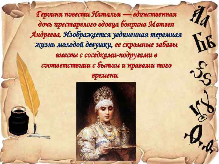 Героиня повести Наталья — единственная дочь престарелого вдовца боярина Матвея Андреева. Изображается уединенная теремная