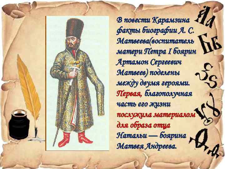 В повести Карамзина факты биографии А. С. Матвеева(воспитатель матери Петра I боярин Артамон Сергеевич