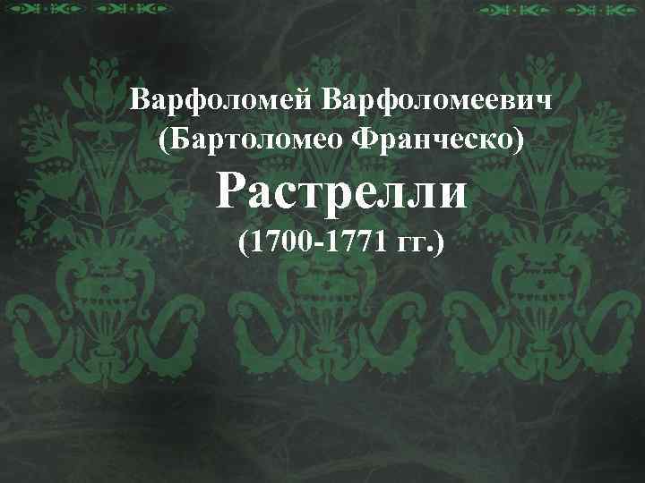 Варфоломей Варфоломеевич (Бартоломео Франческо) Растрелли (1700 -1771 гг. ) 