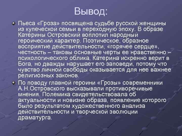 Вывод: Пьеса «Гроза» посвящена судьбе русской женщины из купеческой семьи в переходную эпоху. В