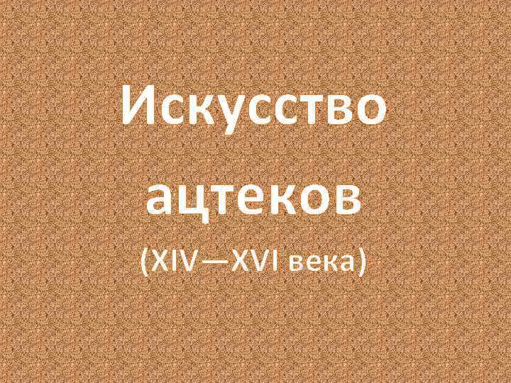 Искусство ацтеков (XIV—XVI века) 