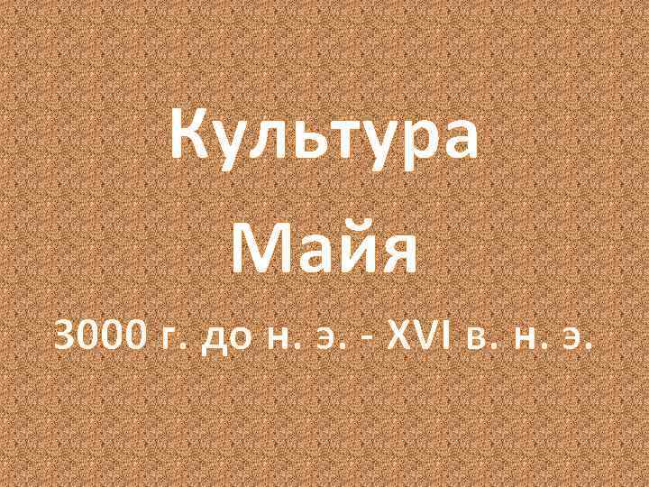 Культура Майя 3000 г. до н. э. - XVI в. н. э. 