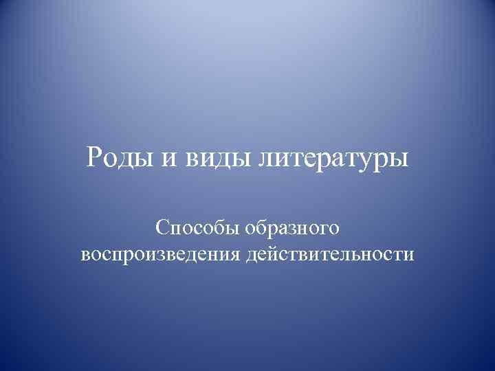 Роды и виды литературы Способы образного воспроизведения действительности 