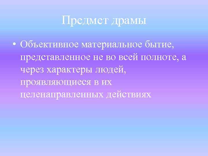 Предмет драмы • Объективное материальное бытие, представленное не во всей полноте, а через характеры