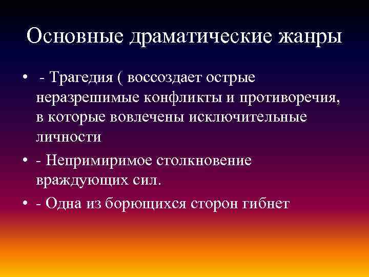 Основные драматические жанры • - Трагедия ( воссоздает острые неразрешимые конфликты и противоречия, в
