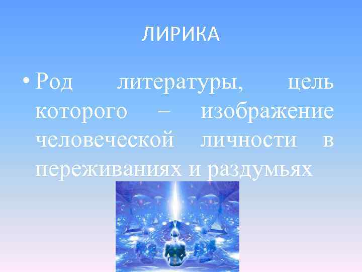 ЛИРИКА • Род литературы, цель которого – изображение человеческой личности в переживаниях и раздумьях