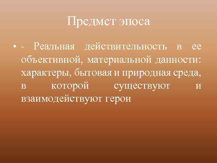 Предмет эпоса • - Реальная действительность в ее объективной, материальной данности: характеры, бытовая и
