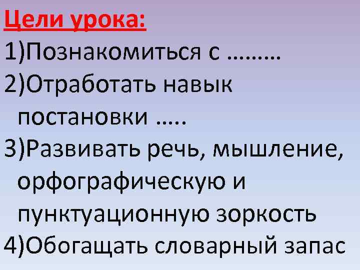 Цели урока: 1)Познакомиться с ……… 2)Отработать навык постановки …. . 3)Развивать речь, мышление, орфографическую
