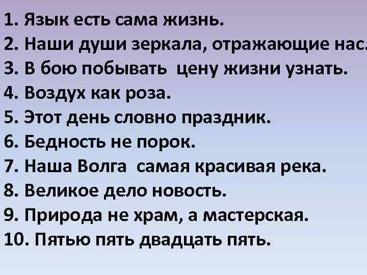 1. Язык есть сама жизнь. 2. Наши души зеркала, отражающие нас. 3. В бою