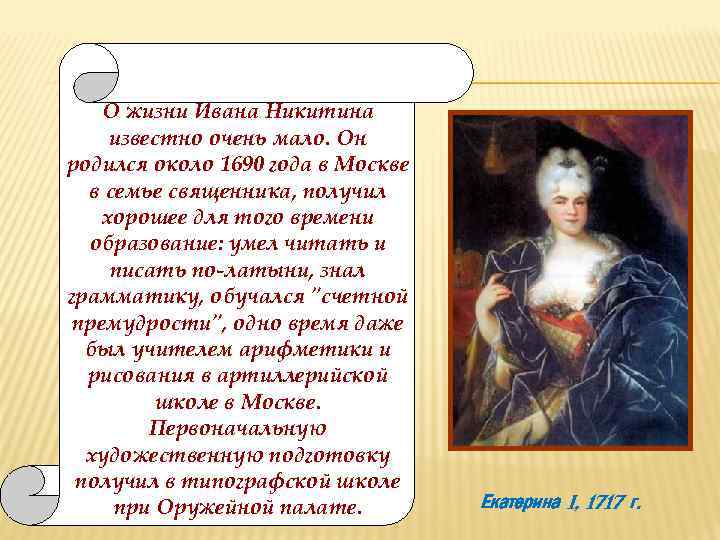 О жизни Ивана Никитина известно очень мало. Он родился около 1690 года в Москве