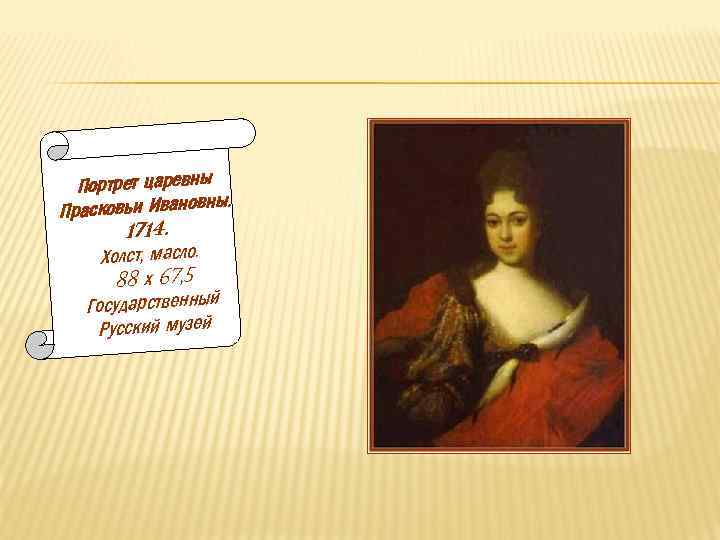 Портрет царевны ы. Прасковьи Ивановн 1714. Холст, масло. 88 х 67, 5 Государственный Русский