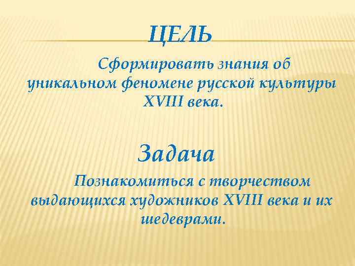 ЦЕЛЬ Сформировать знания об уникальном феномене русской культуры XVIII века. Задача Познакомиться с творчеством