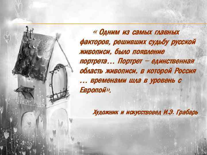  « Одним из самых главных факторов, решивших судьбу русской живописи, было появление портрета…