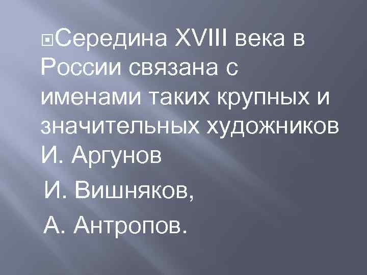  Середина XVIII века в России связана с именами таких крупных и значительных художников